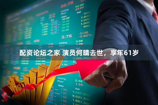 配资论坛之家 演员何晴去世,享年61岁