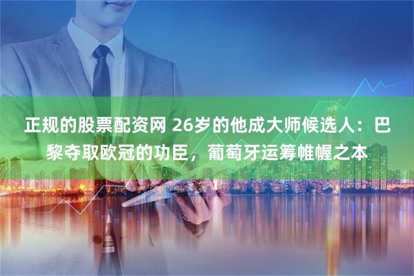 正规的股票配资网 26岁的他成大师候选人：巴黎夺取欧冠的功臣，葡萄牙运筹帷幄之本