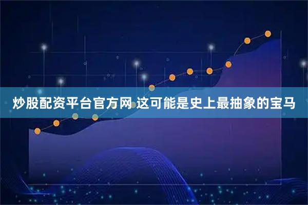 炒股配资平台官方网 这可能是史上最抽象的宝马