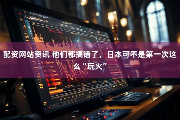 配资网站资讯 他们都搞错了，日本可不是第一次这么“玩火”