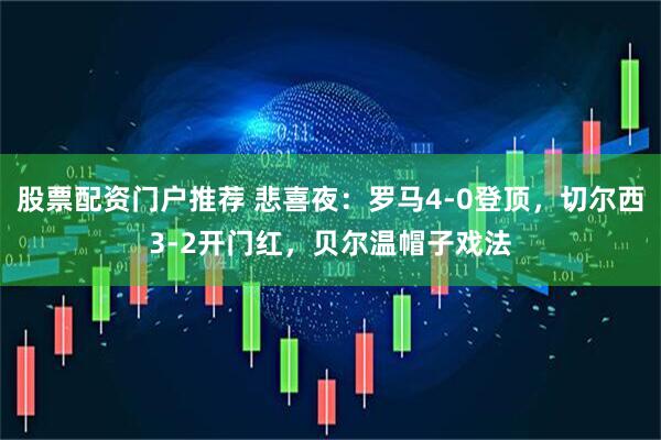 股票配资门户推荐 悲喜夜：罗马4-0登顶，切尔西3-2开门红，贝尔温帽子戏法